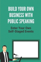 Build Your Own Business With Public Speaking: Enter Your Own Self-Staged Events: Speaking Opportunities At Conferences B099TQ6G5Q Book Cover