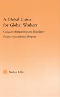 A Global Union For Global Workers: Collective Bargaining and Regulatory Politics in Maritime Shipping (Studies in International Relations) 0415977479 Book Cover