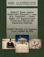 Millard C. Baker, Isadore Walter Kahn, Benjamin L. Levy, et al., Petitioners, v. United States. U.S. Supreme Court Transcript of Record with Supporting Pleadings 127039486X Book Cover