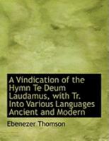 A Vindication of the Hymn Te Deum Laudamus with Tr. Into Various Languages Ancient and Modern 0353935743 Book Cover
