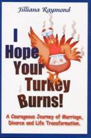 I Hope Your Turkey Burns!: A Courageous Journey of Marriage, Divorce and Life Transformation 0970296215 Book Cover