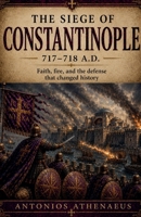 The Siege of Constantinople 717-718 A.D.: Faith, Fire, and the Defense That Changed History (Epic Battles of Eastern Roman Empire) B0H73615RG Book Cover