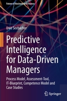 Predictive Intelligence for Data-Driven Managers: Process Model, Assessment-Tool, IT-Blueprint, Competence Model and Case Studies 3030694054 Book Cover