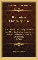 Breviarium Chronologicum: Or A Treatise Describing The Terms And Most Celebrated Characters, Periods, And Epocha’s Used In Chronology 124677402X Book Cover