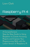 Raspberry Pi 4: A Comprehensive Step-by-Step Guide to Using Raspbian to Create Amazing Projects and Improve Your Programming Skills with the Latest Version of Raspberry Pi 1802670211 Book Cover