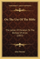 On The Use Of The Bible: The Letter Of Fenelon To The Bishop Of Arras (1837) 0548707219 Book Cover