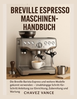 Breville Espressomaschine Benutzerhandbuch: So verwenden Sie die Breville Barista Express und ähnliche Modelle wie ein Profi – Schritt-für-Schritt-Anleitung für Einrichtung, Zubereitung und Wartung B0FWCMS8BR Book Cover