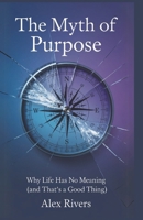 The Myth of Purpose: Why Life Has No Meaning (And That’s a Good Thing) B0DTYSYGLC Book Cover