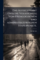 Das Aufsichtsamt über die Volksschule Vom Pädagogischen und administratorischen Standpunkte. 1247601749 Book Cover
