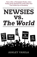 Newsies vs. the World: How a War, a Newspaper Rivalry, and a Trolley Strike Sparked the Child Labor Riot That Ended Up on Broadway B0F1Y3YV4R Book Cover
