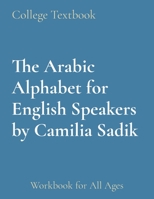 The Arabic Alphabet for English Speakers by Camilia Sadik: Workbook for All Ages 0990411605 Book Cover