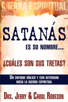 Satanás es su nombre... ¿cuáles son sus tretas?: Un enfoque Biblico y con autoridad hacia la guerra espiritual 1603740937 Book Cover