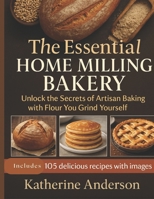 The Essential Home Milling Bakery: Unlock the Secrets of Artisan Baking with Flour You Grind Yourself B0FR8NBVQ5 Book Cover