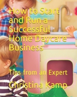 How to Start and Run a Successful Home Daycare Business: Tips from an Expert 1983062375 Book Cover