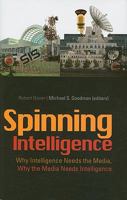 Spinning Intelligence: Why Intelligence Needs the Media, Why the Media Needs Intelligence 0231701144 Book Cover