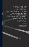 A Treatise on Spherical Trigonometry, with Applications to Sperical Geometry and Numerous Examples - Primary Source Edition B0BM4XRFSF Book Cover