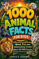 1000 Animal Facts for Kids: Weird, Fun and Interesting Truths About 100 Wild Species B0F3TWPR6Z Book Cover