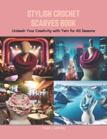 Stylish Crochet Scarves Book: Unleash Your Creativity with Yarn for All Seasons B0CRB7D1NV Book Cover