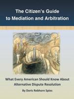 The Citizen's Guide to Mediation and Arbitration: What Every American Should Know about Alternative Dispute Resolution 1491733373 Book Cover