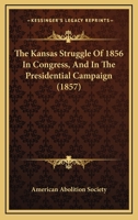 The Kansas Struggle Of 1856 In Congress, And In The Presidential Campaign 0548618356 Book Cover