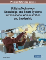 Utilizing Technology, Knowledge, and Smart Systems in Educational Administration and Leadership 1799814092 Book Cover