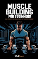 MUSCLE BUILDING FOR BEGINNERS: GAIN STRENGTH, PACK ON LEAN MUSCLE, AND TRANSFORM YOUR BODY B0DVSL26QP Book Cover