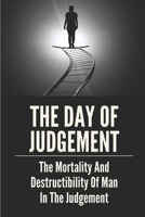 The Day Of Judgement: The Mortality And Destructibility Of Man In The Judgement: Bible Teach Eternal Torment B09918HXMM Book Cover