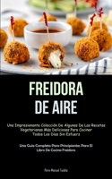 Freidora De Aire: Una impresionante colecci�n de algunas de las recetas vegetarianas m�s deliciosas para cocinar todos los d�as sin esfuerzo (Una gu�a completa para principiantes para el libro de coci 1837872023 Book Cover