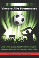 Vincere Alle Scommesse: Guida Pratica Su Come Guadagnare Grazie Al Trading Sportivo. Scopri I Migliori Sistemi Per Vincere Al Calcio Scommesse. Metodi Per Fare Soldi Con Il Betting Online. 1713408503 Book Cover