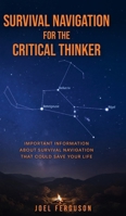 Survival Navigation for the Critical Thinker: Important information about survival navigation that could save your life B0GSSFRXFM Book Cover