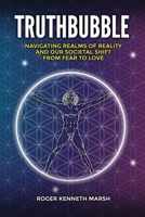 TruthBubble: Navigating Realms of Reality and Our Societal Shift from Fear to Love B092P76KR5 Book Cover