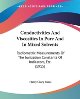Conductivities and Viscosities in Pure and in Mixed Solvents: Radiometric Measurements of the Ionization Constants of Indicators, Etc. 0530825902 Book Cover