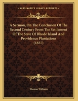A Sermon, On The Conclusion Of The Second Century From The Settlement Of The State Of Rhode Island And Providence Plantations (1837) 1275837638 Book Cover