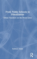 From Public Schools to Privatization: Urban Teachers on the Front Lines 1041132662 Book Cover
