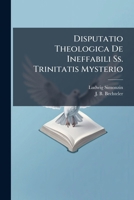 Disputatio Theologica De Ineffabili Ss. Trinitatis Mysterio 1286513103 Book Cover