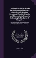 Catalogue of Master Works by Distinguished Painters of the French, English, Dutch and Flemish Schools, and Other Artistic Property Belonging to Mr. David H. King, Jr. ...: The Collection to Be Dispose 1279077905 Book Cover