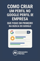 Como Criar um Perfil Para sua Empresa Aparecer na Primeira Página do Google: Marketing Digital na Prática para Pequenas Empresas Começarem a Vender na Internet sem Anúncios (Portuguese Edition) B0FHJRN789 Book Cover