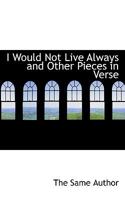 I Would Not Live Always and Other Pieces in Verse 0469847239 Book Cover