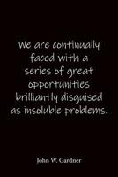 We are continually faced with a series of great opportunities brilliantly disguised as insoluble problems. John W. Gardner: Quote Notebook - Lined Notebook -Lined Journal - Blank Notebook 1082748668 Book Cover