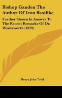 Bishop Gauden The Author Of Icon Basilike: Further Shown In Answer To The Recent Remarks Of Dr. Wordsworth 1166424251 Book Cover