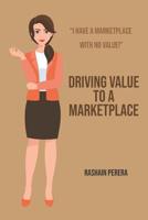 Driving Value to A Marketplace: I have a marketplace with no value! 1096256258 Book Cover