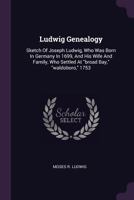 Ludwig Genealogy: Sketch of Joseph Ludwig, Who Was Born in Germany in 1699, and His Wife and Family, Who Settled at Broad Bay, Waldoboro, 1753 1357552564 Book Cover