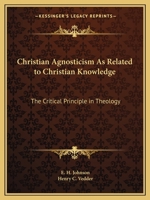 Christian Agnosticism As Related to Christian Knowledge: The Critical Principle in Theology 101452072X Book Cover