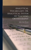 Analytical Vocabulary, Or, Analytical System Of Teaching Orthography: In Which The Spelling, Meaning, And Construction Of 80,000 Words Are Taught From 8,000 Roots 1017755914 Book Cover