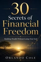 30 Secrets of Financial Freedom: Building Wealth Without Losing Your Soul B0FR388DDM Book Cover