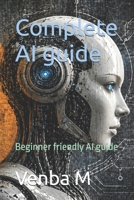 Complete AI guide: Beginner friendly AI guide B0GZ8L7KRT Book Cover