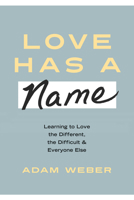 Love Has a Name : Learning to Love the Different, the Difficult, and Everyone Else 1601429479 Book Cover