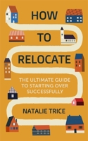 How to Relocate: The ultimate guide to starting over successfully 1472146786 Book Cover