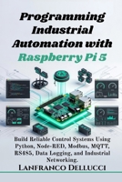 Programming Industrial Automation with Raspberry Pi 5: Build Reliable Control Systems Using Python, Node-RED, Modbus, MQTT, RS485, Data Logging, and Industrial Networking. B0H8XSTXTD Book Cover