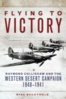 Flying to Victory: Raymond Collishaw and the Western Desert Campaign, 1940-1941 0806155965 Book Cover